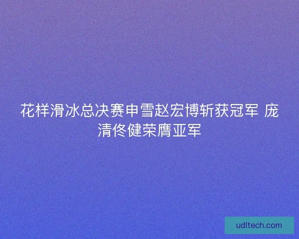 花样滑冰总决赛申雪赵宏博斩获冠军 庞清佟健荣膺亚军